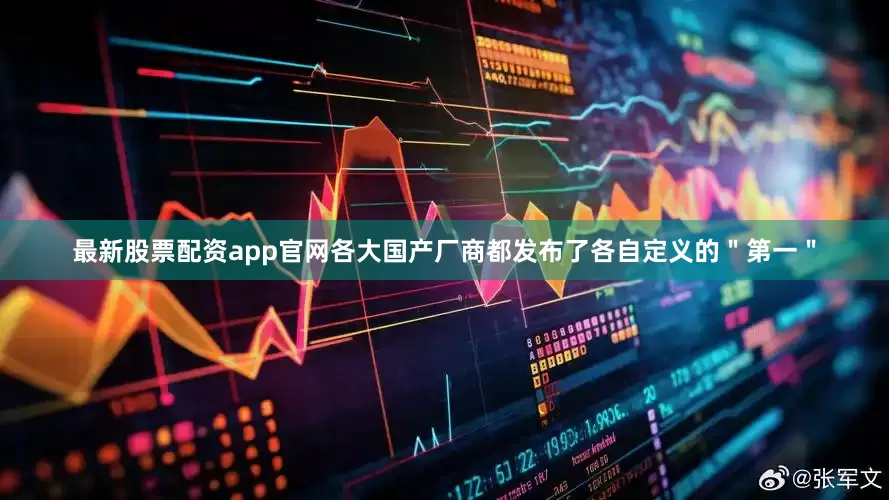 最新股票配资app官网各大国产厂商都发布了各自定义的＂第一＂