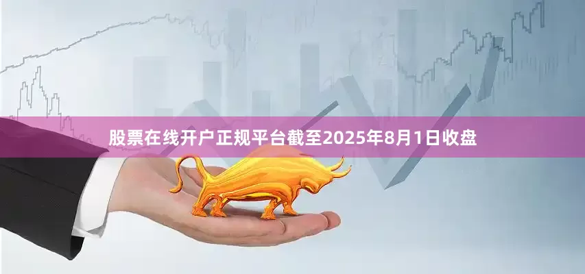 股票在线开户正规平台截至2025年8月1日收盘