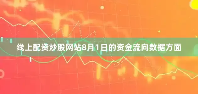 线上配资炒股网站8月1日的资金流向数据方面