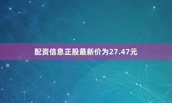 配资信息正股最新价为27.47元