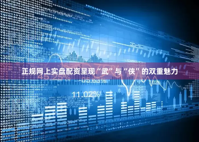 正规网上实盘配资呈现“武”与“侠”的双重魅力