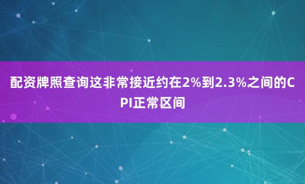 配资牌照查询这非常接近约在2%到2.3%之间的CPI正常区间