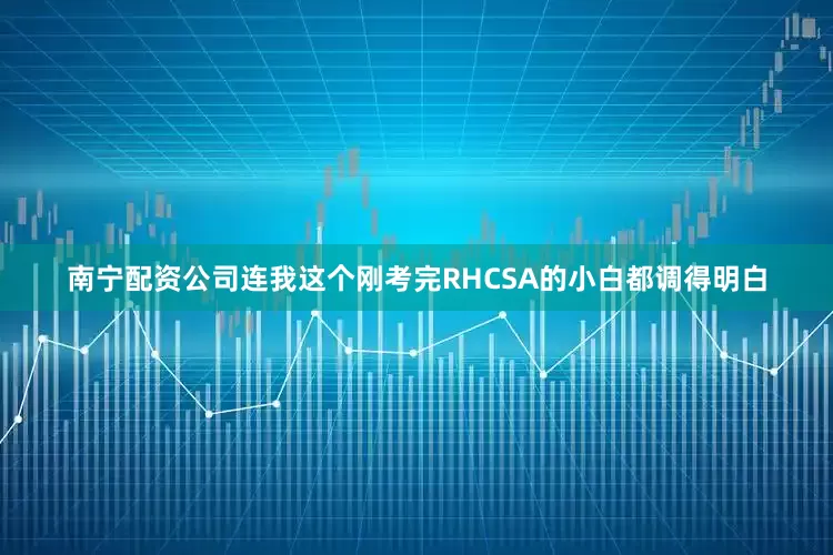 南宁配资公司连我这个刚考完RHCSA的小白都调得明白