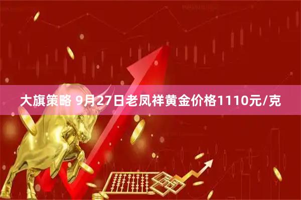 大旗策略 9月27日老凤祥黄金价格1110元/克