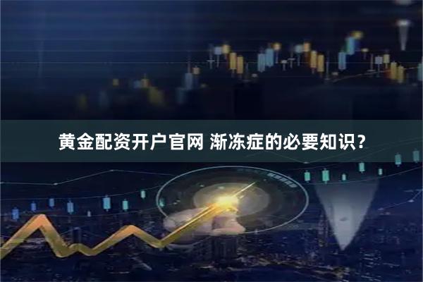 黄金配资开户官网 渐冻症的必要知识?