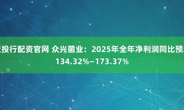 亚投行配资官网 众兴菌业：2025年全年净利润同比预增134.32%—173.37%
