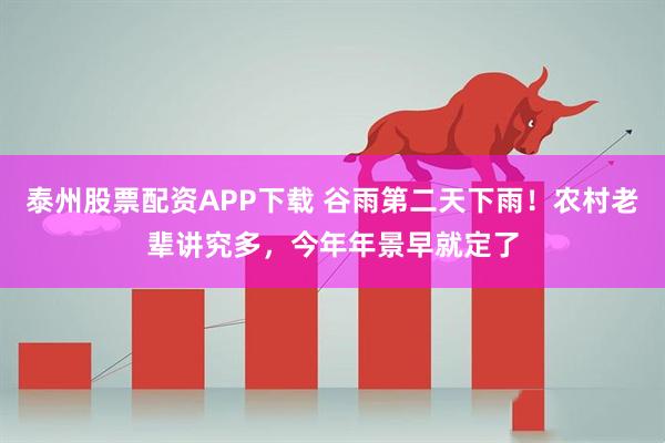泰州股票配资APP下载 谷雨第二天下雨!农村老辈讲究多,今年年景早就定了