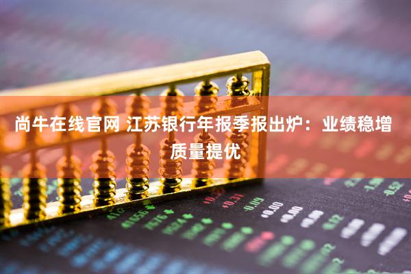 尚牛在线官网 江苏银行年报季报出炉：业绩稳增 质量提优